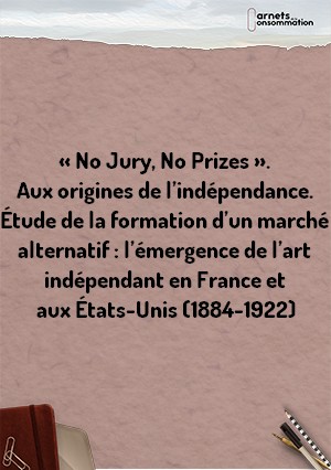 « No Jury, No Prizes ». Aux origines de l’indépendance. Étude de la formation d’un marché alternatif : l’émergence de l’art indépendant en France et aux États-Unis (1884-1922)